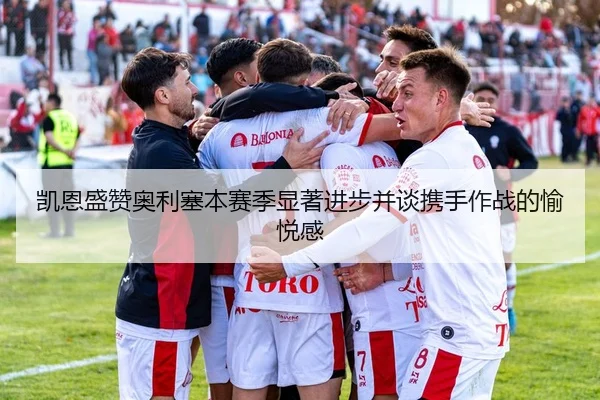 凯恩盛赞奥利塞本赛季显著进步并谈携手作战的愉悦感